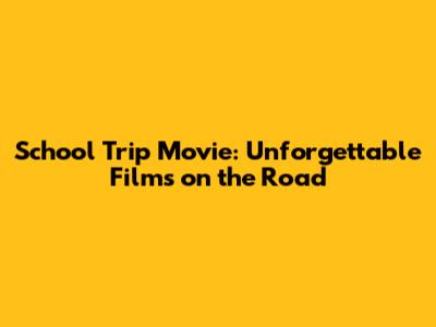 School Trip Movie: Unforgettable Films on the Road