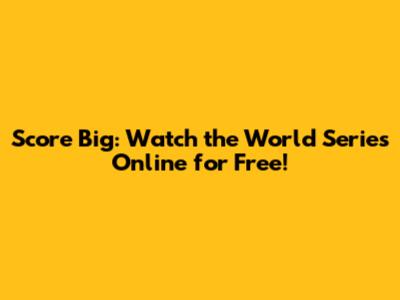 Score Big: Watch the World Series Online for Free!