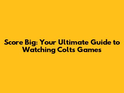 Score Big: Your Ultimate Guide to Watching Colts Games