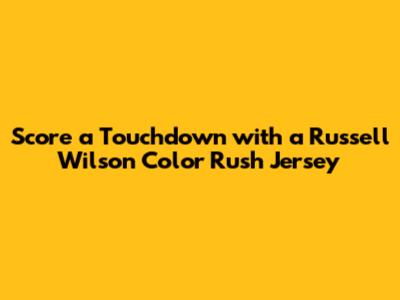 Score a Touchdown with a Russell Wilson Color Rush Jersey