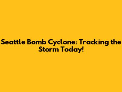Seattle Bomb Cyclone: Tracking the Storm Today!