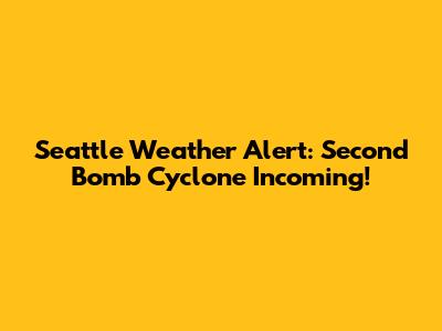 Seattle Weather Alert: Second Bomb Cyclone Incoming!