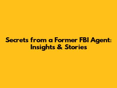 Secrets from a Former FBI Agent: Insights & Stories