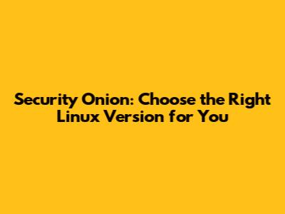Security Onion: Choose the Right Linux Version for You