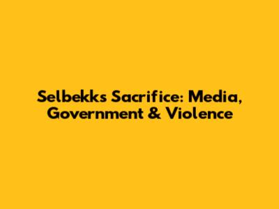 Selbekk's Sacrifice: Media, Government & Violence