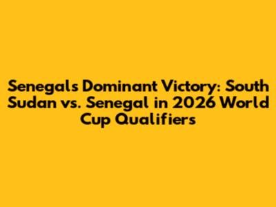 Senegal's Dominant Victory: South Sudan vs. Senegal in 2026 World Cup Qualifiers
