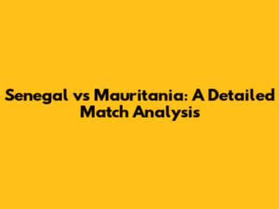 Senegal vs Mauritania: A Detailed Match Analysis