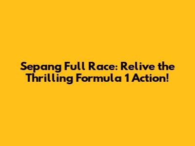 Sepang Full Race: Relive the Thrilling Formula 1 Action!