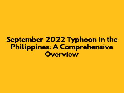 September 2022 Typhoon in the Philippines: A Comprehensive Overview