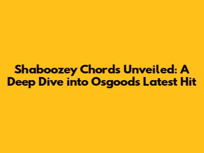 Shaboozey Chords Unveiled: A Deep Dive into Osgood's Latest Hit