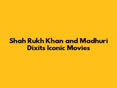 Shah Rukh Khan and Madhuri Dixit's Iconic Movies