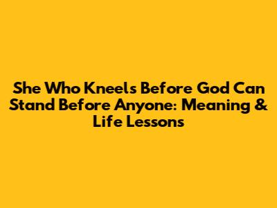 She Who Kneels Before God Can Stand Before Anyone: Meaning & Life Lessons