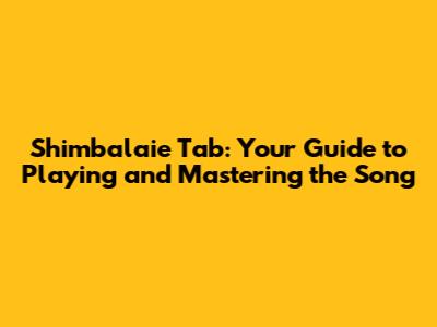 Shimbalaie Tab: Your Guide to Playing and Mastering the Song