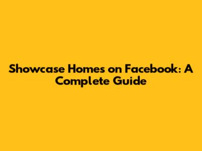 Showcase Homes on Facebook: A Complete Guide
