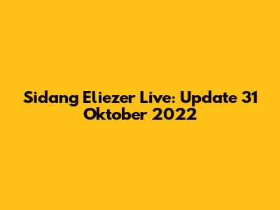 Sidang Eliezer Live: Update 31 Oktober 2022