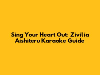 Sing Your Heart Out: Zivilia Aishiteru Karaoke Guide