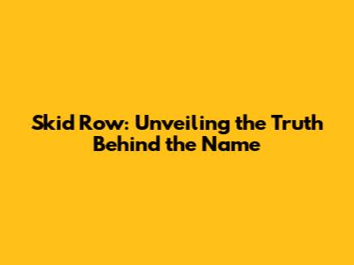 Skid Row: Unveiling the Truth Behind the Name