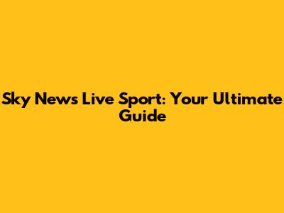 Sky News Live Sport: Your Ultimate Guide