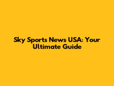 Sky Sports News USA: Your Ultimate Guide