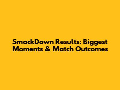SmackDown Results: Biggest Moments & Match Outcomes
