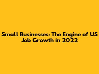 Small Businesses: The Engine of US Job Growth in 2022