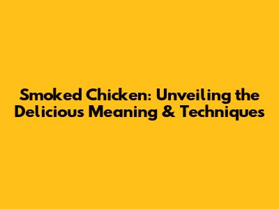 Smoked Chicken: Unveiling the Delicious Meaning & Techniques