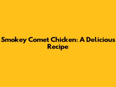 Smokey Comet Chicken: A Delicious Recipe