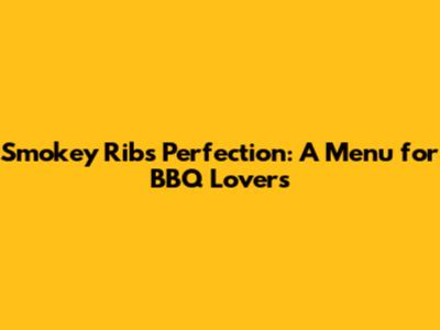 Smokey Ribs Perfection: A Menu for BBQ Lovers