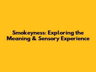 Smokeyness: Exploring the Meaning & Sensory Experience