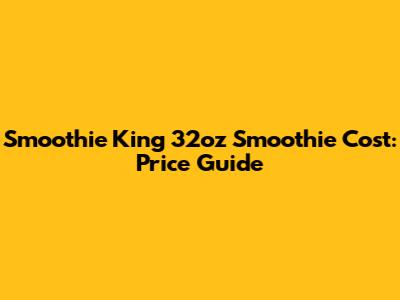 Smoothie King 32oz Smoothie Cost: Price Guide