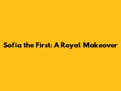 Sofia the First: A Royal Makeover