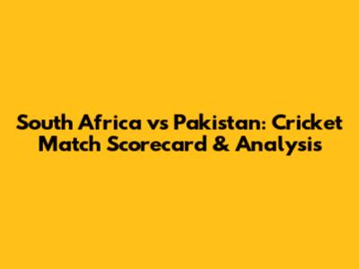 South Africa vs Pakistan: Cricket Match Scorecard & Analysis