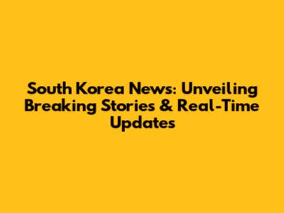 South Korea News: Unveiling Breaking Stories & Real-Time Updates