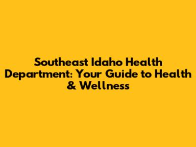 Southeast Idaho Health Department: Your Guide to Health & Wellness