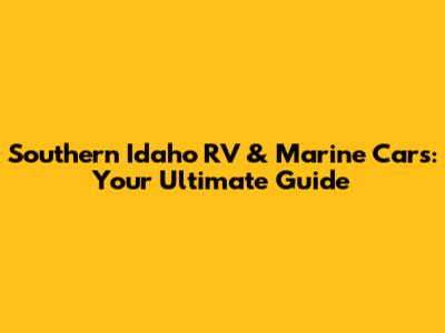 Southern Idaho RV & Marine Cars: Your Ultimate Guide