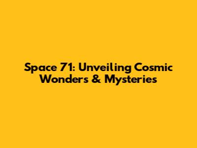 Space 71: Unveiling Cosmic Wonders & Mysteries