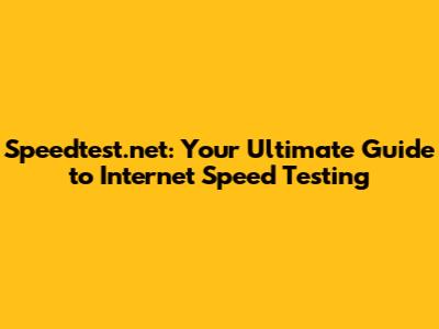 Speedtest.net: Your Ultimate Guide to Internet Speed Testing