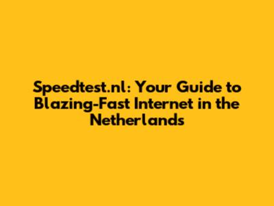 Speedtest.nl: Your Guide to Blazing-Fast Internet in the Netherlands