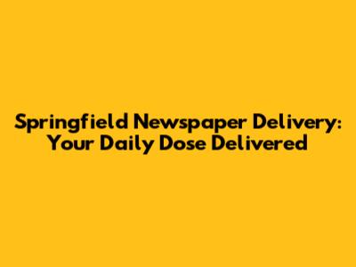 Springfield Newspaper Delivery: Your Daily Dose Delivered