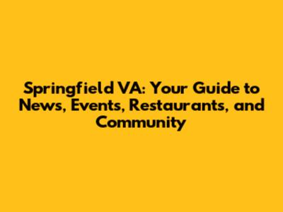 Springfield VA: Your Guide to News, Events, Restaurants, and Community