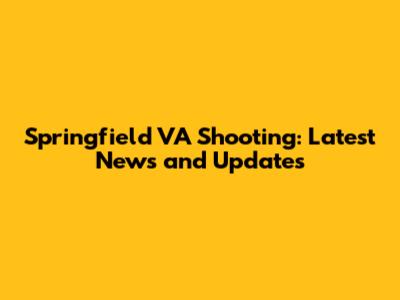 Springfield VA Shooting: Latest News and Updates