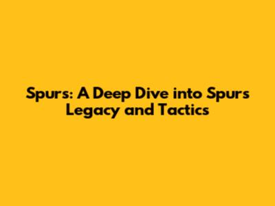 Spurs: A Deep Dive into Spurs' Legacy and Tactics