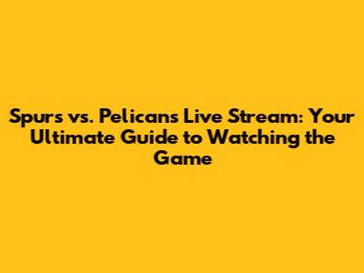 Spurs vs. Pelicans Live Stream: Your Ultimate Guide to Watching the Game