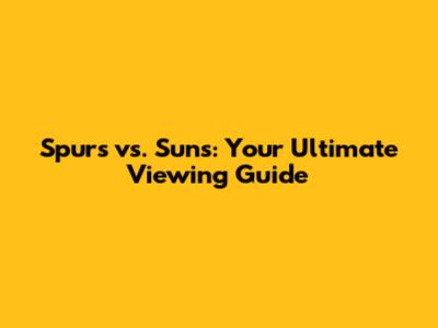 Spurs vs. Suns: Your Ultimate Viewing Guide