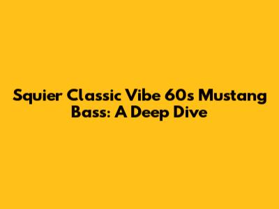 Squier Classic Vibe '60s Mustang Bass: A Deep Dive