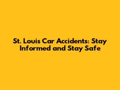 St. Louis Car Accidents: Stay Informed and Stay Safe