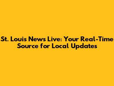 St. Louis News Live: Your Real-Time Source for Local Updates
