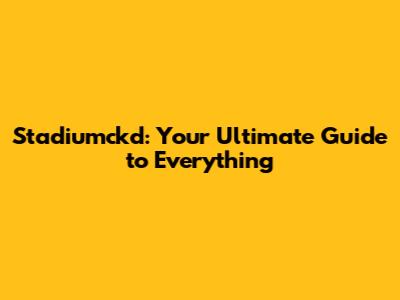 Stadiumckd: Your Ultimate Guide to Everything