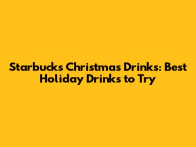 Starbucks Christmas Drinks: Best Holiday Drinks to Try