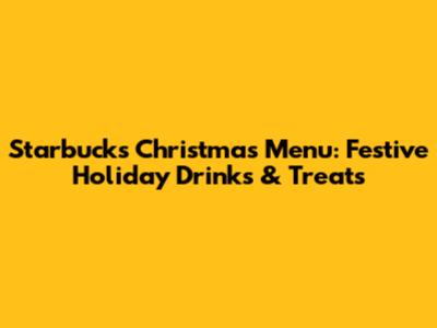 Starbucks Christmas Menu: Festive Holiday Drinks & Treats